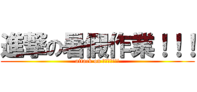 進撃の暑假作業！！！ (attack on 暑假作業!!!)