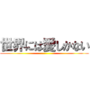 世界には愛しかない ()