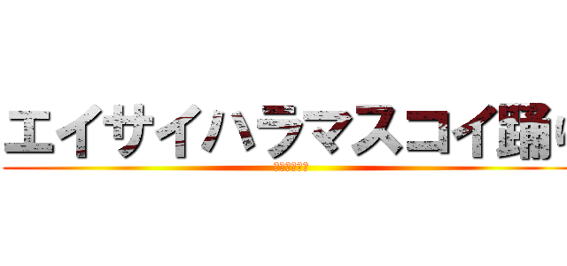 エイサイハラマスコイ踊り (なぁにこれ？)