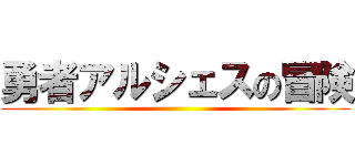 勇者アルシェスの冒険 ()