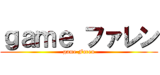 ｇａｍｅ ファレン (game Faren)