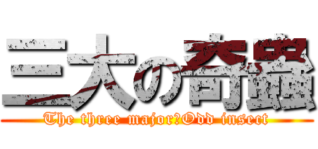 三大の奇蟲 (The three major　Odd insect)