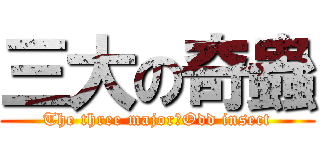 三大の奇蟲 (The three major　Odd insect)