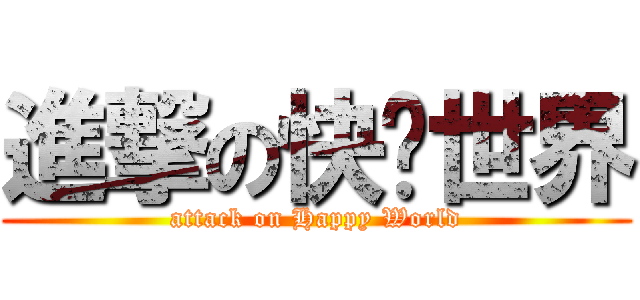 進撃の快乐世界 (attack on Happy World)