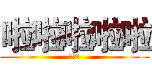 啦啦啦啦啦 (啦啦啦)