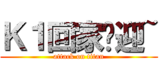 Ｋ１回家欢迎~ (attack on titan)