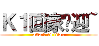 Ｋ１回家欢迎~ (attack on titan)
