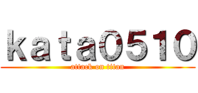 ｋａｔａ０５１０ (attack on titan)