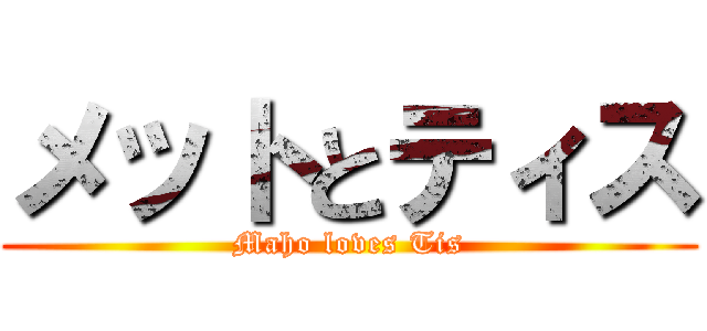 メットとティス (Maho loves Tis)