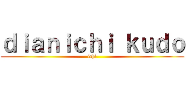 ｄｉａｎｉｃｈｉ ｋｕｄｏ (ichi)