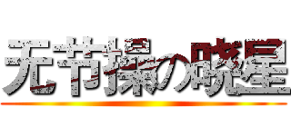 无节操の晓星 ()