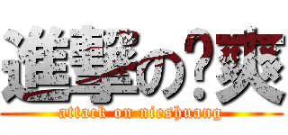 進撃の聂爽 (attack on nieshuang)