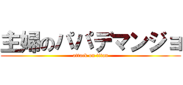 主婦のパパデマンジョ (attack on titan)