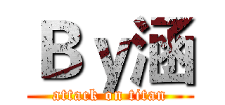 Ｂｙ涵 (attack on titan)