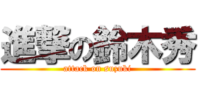 進撃の鈴木秀 (attack on suzuki)