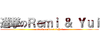 進撃のＲｅｍｉ ＆ Ｙｕｉ (attack on Remi & Yui)