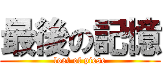 最後の記憶 (lost of piese)