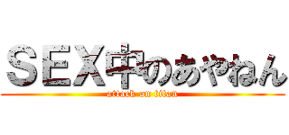 ＳＥＸ中のあやねん (attack on titan)