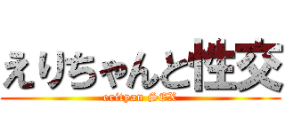 えりちゃんと性交 (erityan SEX)
