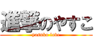 進撃のやすこ (yasuko love)