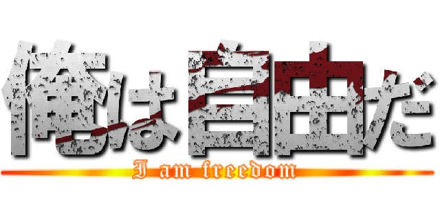 俺は自由だ (I am freedom)