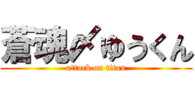 蒼魂〆ゆうくん (attack on titan)