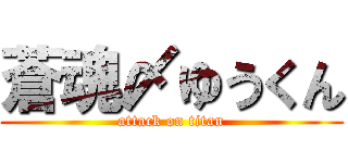 蒼魂〆ゆうくん (attack on titan)