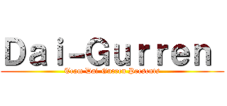 Ｄａｉ－Ｇｕｒｒｅｎ  (Team Dai-Gurren Presents)