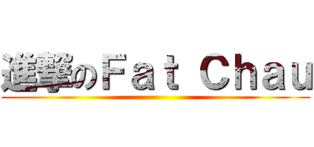 進撃のＦａｔ Ｃｈａｕ ()