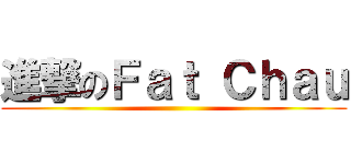 進撃のＦａｔ Ｃｈａｕ ()