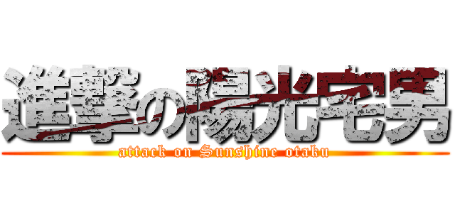 進撃の陽光宅男 (attack on Sunshine otaku)