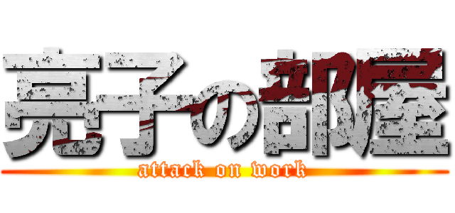 亮子の部屋 (attack on work)