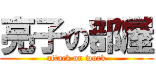 亮子の部屋 (attack on work)