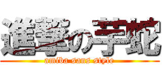 進撃の芋蛇 (amiba sans style)