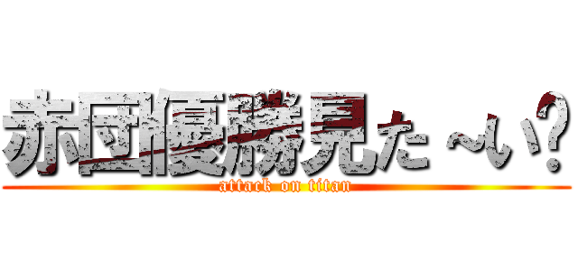 赤団優勝見た～い〜 (attack on titan)