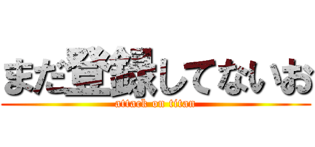 まだ登録してないお (attack on titan)