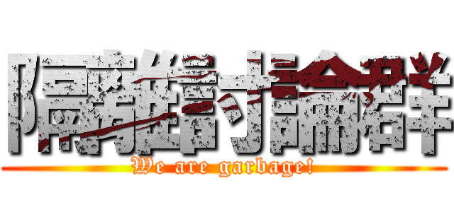 隔離討論群 (We are garbage!)