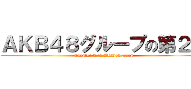 ＡＫＢ４８グループの第２章 (Chapter 2 of AKB48group)