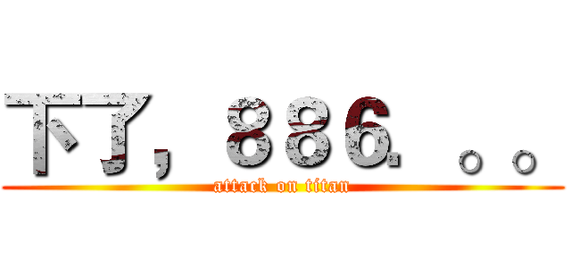 下了，８８６．。。 (attack on titan)