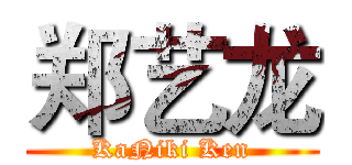 郑艺龙 (KaNiki Ken)