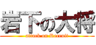 岩下の大将 (attack on Recruit)