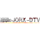 進撃のＪＯＲＸ－ＤＴＶ (attack on JORX-DTV)