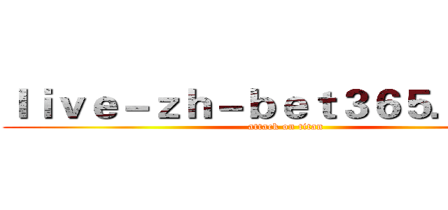 ｌｉｖｅ－ｚｈ－ｂｅｔ３６５．ｃｏｍ (attack on titan)
