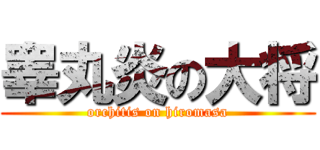 睾丸炎の大将 (orchitis on hiromasa)