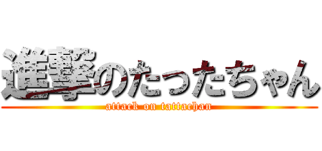 進撃のたったちゃん (attack on tattachan)