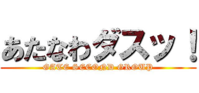 あたなわダスッ！ (GATE SECOND GROUP)