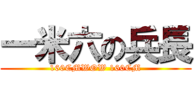 一米六の兵長 (160CMWOW 160CM)