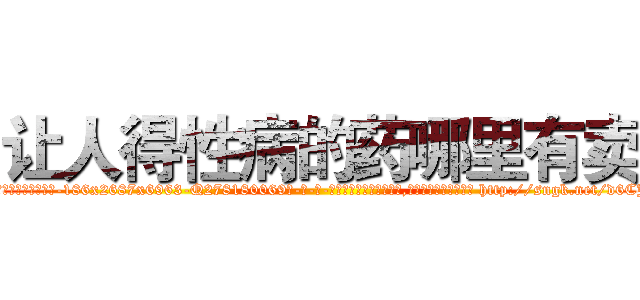 让人得性病的药哪里有卖 (让人得性病的药哪里有卖【电-186x2687x6963-Q278180069元-吉-药-业】我们做的是长期生意,靠的是老客户长期支持 http://sngk.net/d6CJwa
)