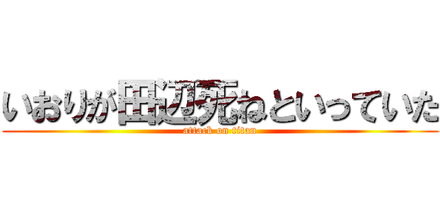 いおりが田辺死ねといっていた (attack on titan)