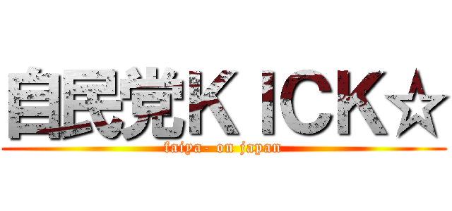 自民党ＫＩＣＫ☆ (faiya- on japan)